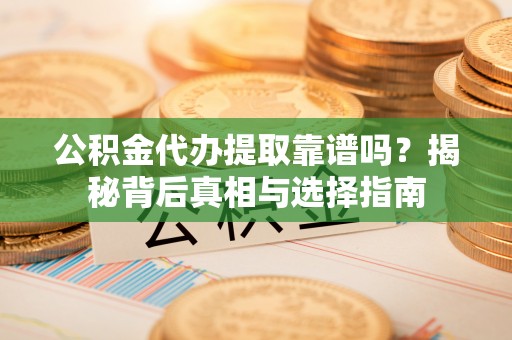木兰公积金代办提取靠谱吗？揭秘背后真相与选择指南