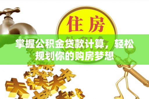 木兰掌握公积金贷款计算，轻松规划你的购房梦想