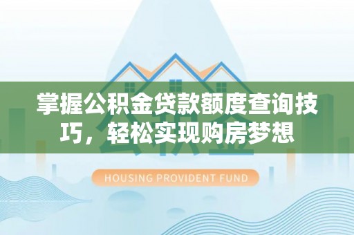 木兰掌握公积金贷款额度查询技巧，轻松实现购房梦想