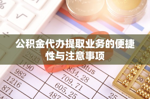 木兰公积金代办提取业务的便捷性与注意事项