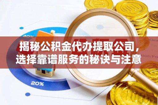 木兰揭秘公积金代办提取公司，选择靠谱服务的秘诀与注意事项