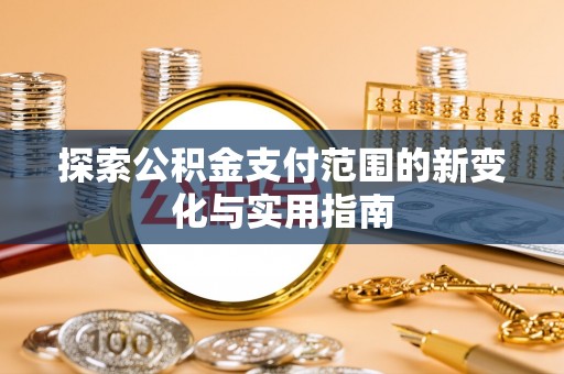木兰探索公积金支付范围的新变化与实用指南