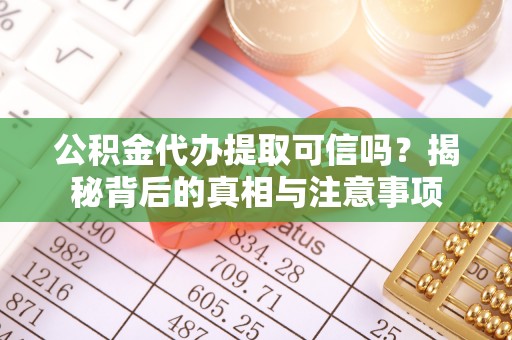 木兰公积金代办提取可信吗？揭秘背后的真相与注意事项