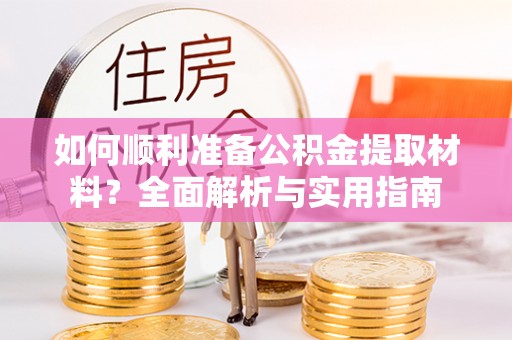 木兰如何顺利准备公积金提取材料？全面解析与实用指南