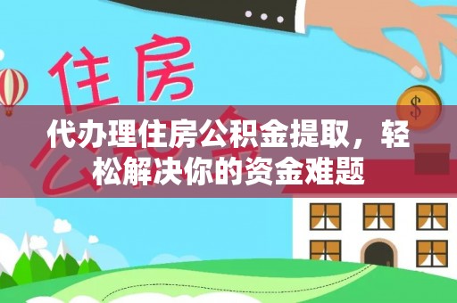 木兰代办理住房公积金提取，轻松解决你的资金难题