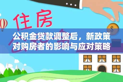 木兰公积金贷款调整后，新政策对购房者的影响与应对策略