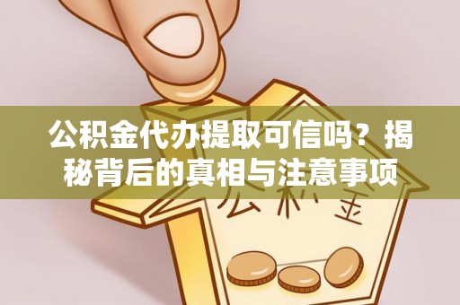 木兰公积金代办提取可信吗？揭秘背后的真相与注意事项