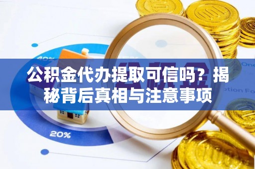 木兰公积金代办提取可信吗？揭秘背后真相与注意事项