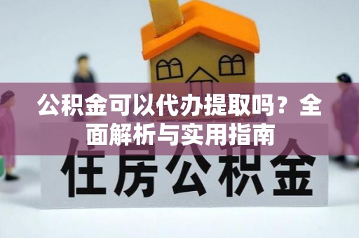 木兰公积金可以代办提取吗？全面解析与实用指南