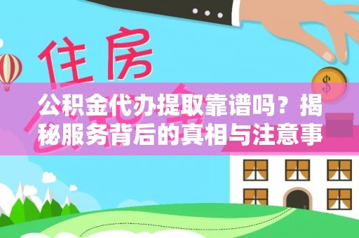 木兰公积金代办提取靠谱吗？揭秘服务背后的真相与注意事项