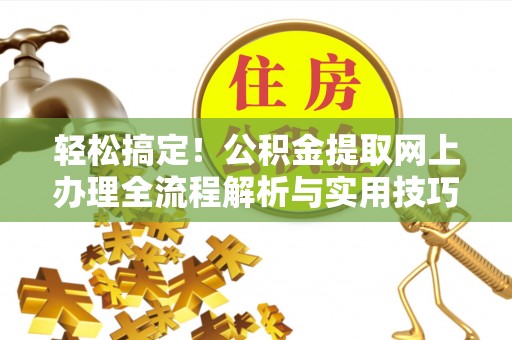 木兰轻松搞定！公积金提取网上办理全流程解析与实用技巧