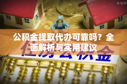 木兰公积金提取代办可靠吗？全面解析与实用建议