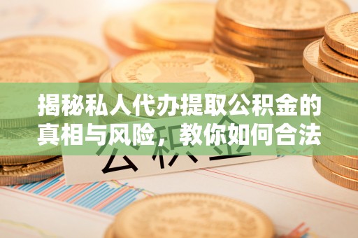 木兰揭秘私人代办提取公积金的真相与风险，教你如何合法高效操作