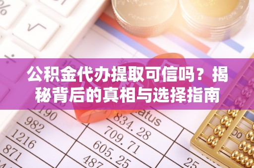 木兰公积金代办提取可信吗？揭秘背后的真相与选择指南