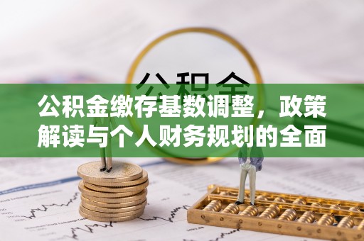 木兰公积金缴存基数调整，政策解读与个人财务规划的全面分析