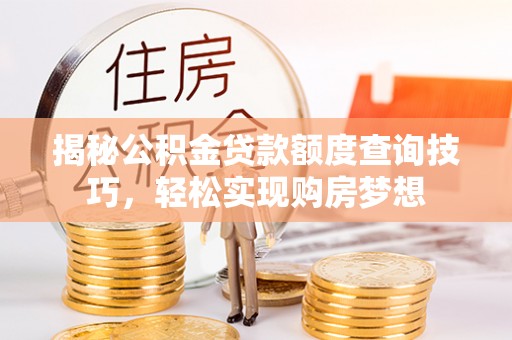 木兰揭秘公积金贷款额度查询技巧，轻松实现购房梦想