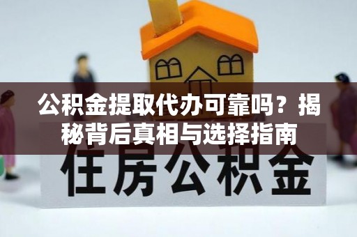 木兰公积金提取代办可靠吗？揭秘背后真相与选择指南