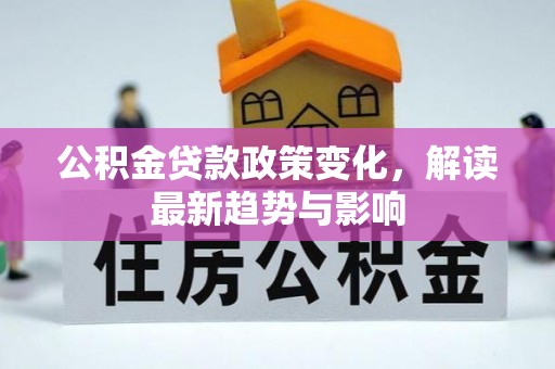 木兰公积金贷款政策变化，解读最新趋势与影响