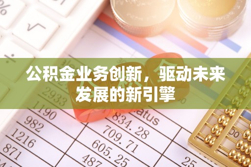 木兰公积金业务创新，驱动未来发展的新引擎