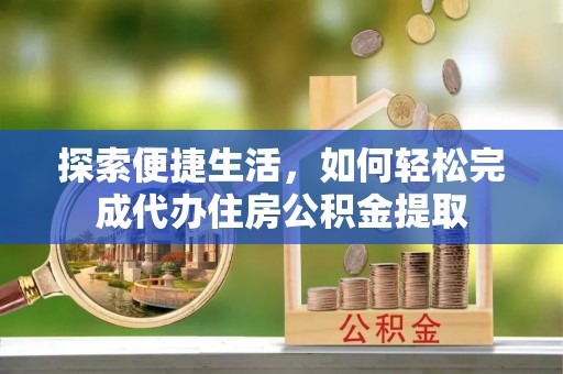 木兰探索便捷生活，如何轻松完成代办住房公积金提取