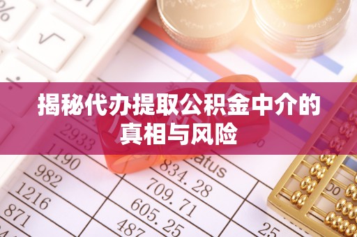 木兰揭秘代办提取公积金中介的真相与风险