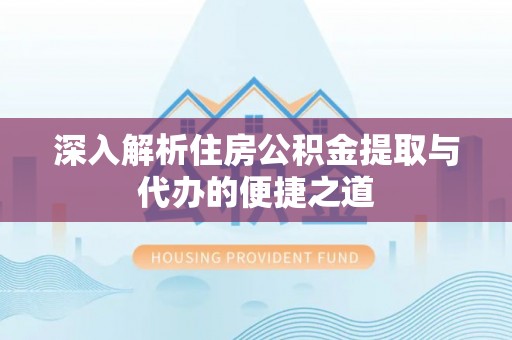 木兰深入解析住房公积金提取与代办的便捷之道