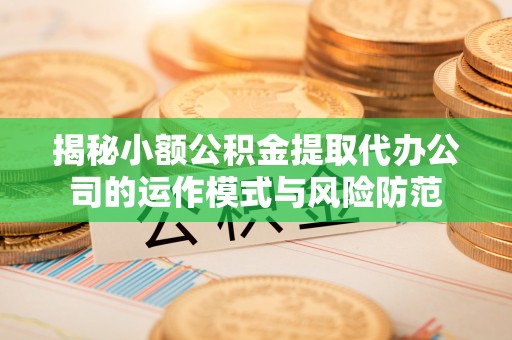 木兰揭秘小额公积金提取代办公司的运作模式与风险防范