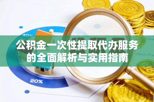 木兰公积金一次性提取代办服务的全面解析与实用指南