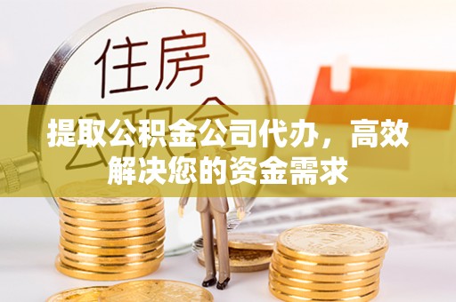 木兰提取公积金公司代办，高效解决您的资金需求