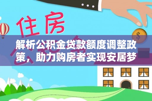 木兰解析公积金贷款额度调整政策，助力购房者实现安居梦想