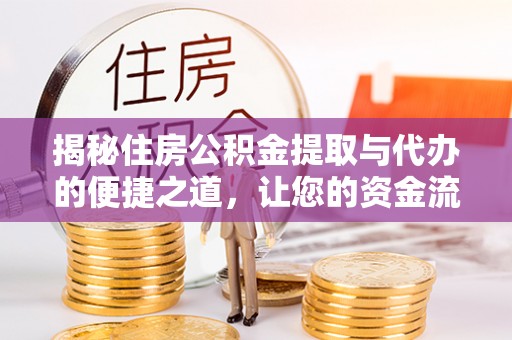 木兰揭秘住房公积金提取与代办的便捷之道，让您的资金流动更高效