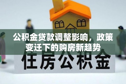 木兰公积金贷款调整影响，政策变迁下的购房新趋势
