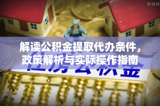 木兰解读公积金提取代办条件，政策解析与实际操作指南