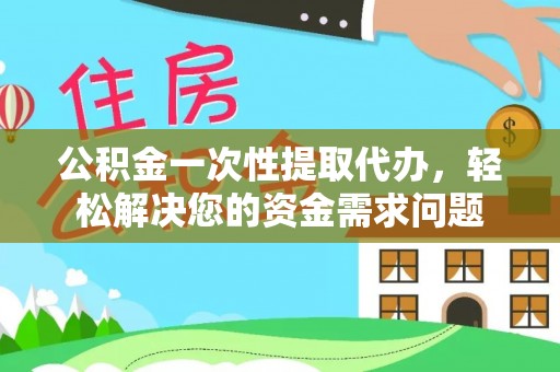 木兰公积金一次性提取代办，轻松解决您的资金需求问题