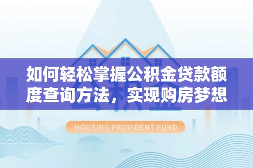 木兰如何轻松掌握公积金贷款额度查询方法，实现购房梦想？