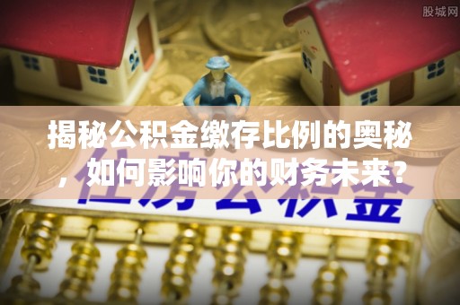 木兰揭秘公积金缴存比例的奥秘，如何影响你的财务未来？