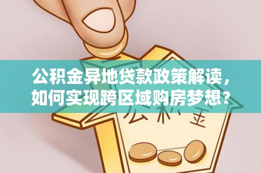 木兰公积金异地贷款政策解读，如何实现跨区域购房梦想？