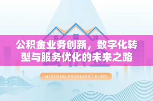 木兰公积金业务创新，数字化转型与服务优化的未来之路