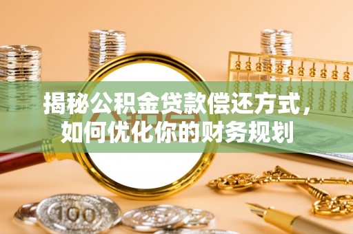木兰揭秘公积金贷款偿还方式，如何优化你的财务规划