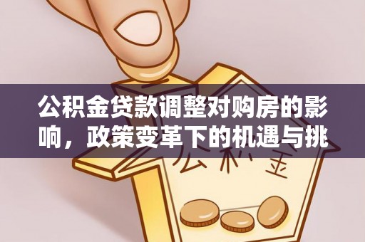 木兰公积金贷款调整对购房的影响，政策变革下的机遇与挑战
