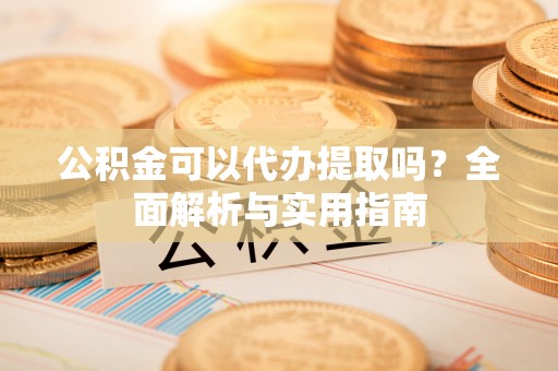 木兰公积金可以代办提取吗？全面解析与实用指南