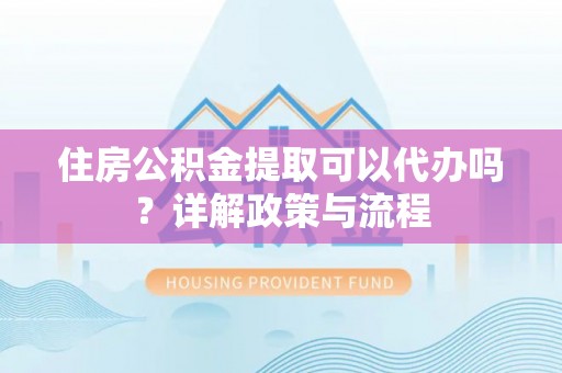 木兰住房公积金提取可以代办吗？详解政策与流程
