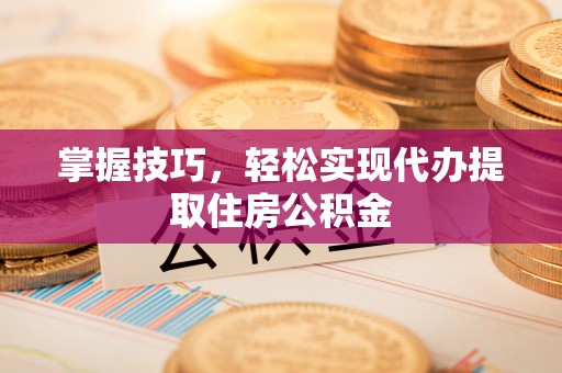 木兰掌握技巧，轻松实现代办提取住房公积金