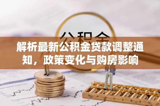 木兰解析最新公积金贷款调整通知，政策变化与购房影响