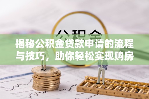 木兰揭秘公积金贷款申请的流程与技巧，助你轻松实现购房梦