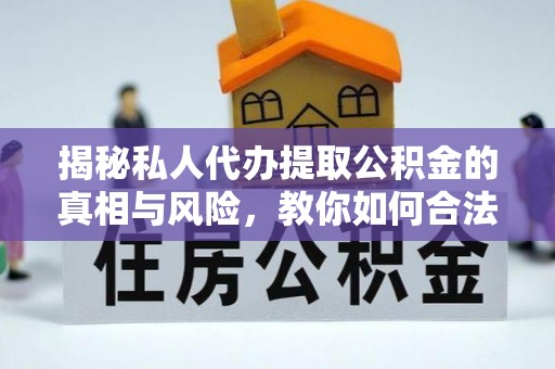 木兰揭秘私人代办提取公积金的真相与风险，教你如何合法合规操作