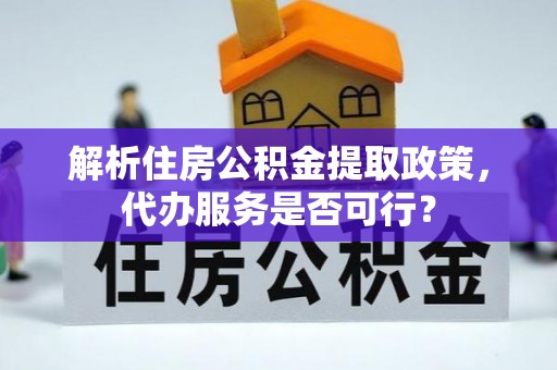 木兰解析住房公积金提取政策，代办服务是否可行？