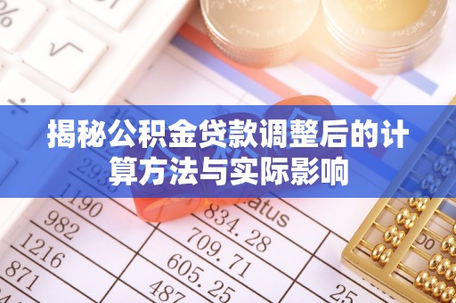 木兰揭秘公积金贷款调整后的计算方法与实际影响