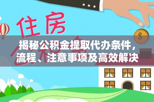 木兰揭秘公积金提取代办条件，流程、注意事项及高效解决方案