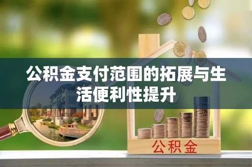 木兰公积金支付范围的拓展与生活便利性提升